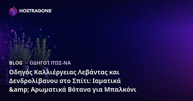 Οδηγός Καλλιέργειας Λεβάντας και Δενδρολίβανου στο Σπίτι: Ιαματικά & Αρωματικά Βότανα για Μπαλκόνι