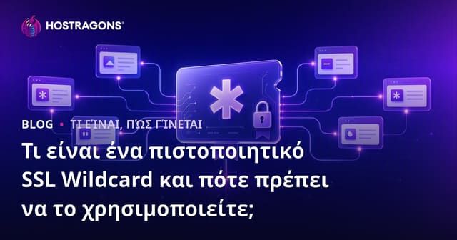 Τι Είναι το Wildcard SSL Πιστοποιητικό και Πότε Θα Πρέπει να το Χρησιμοποιήσετε;