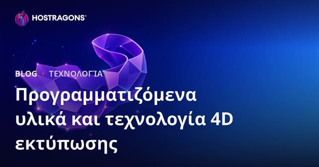 Προγραμματιζόμενα Υλικά και Τεχνολογία 4D Εκτύπωσης: Όλα Όσα Πρέπει να Γνωρίζετε