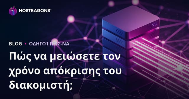 Πώς να Μειώσετε τον Χρόνο Απόκρισης Διακομιστή (TTFB); Παράγοντες που τον Επηρεάζουν