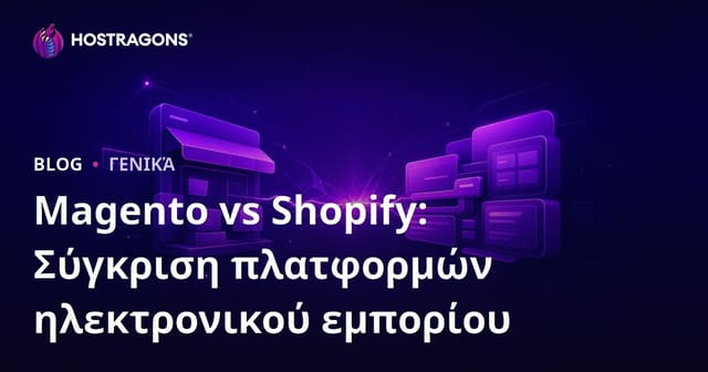 Magento vs Shopify: Σύγκριση e-commerce πλατφορμών για ελληνικές επιχειρήσεις