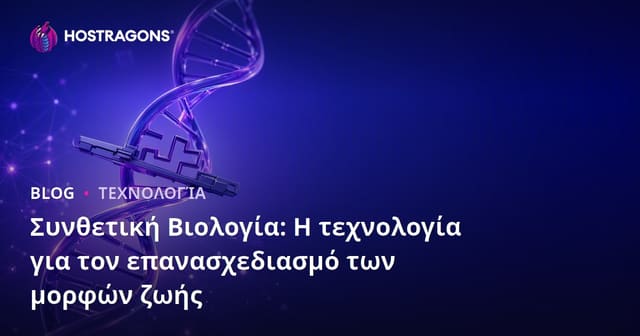 Συνθετική Βιολογία: Η Τεχνολογία που Ανασχεδιάζει τις Μορφές Ζωής