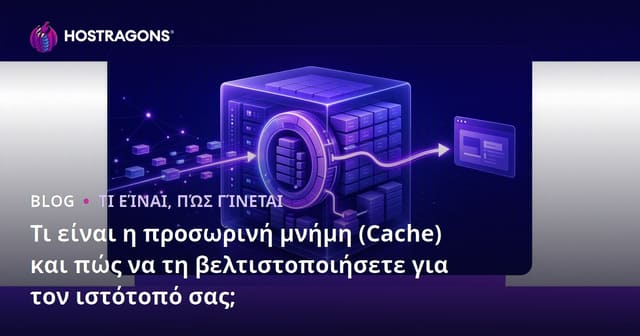 Τι είναι η προσωρινή μνήμη (Cache) και πώς να τη βελτιστοποιήσετε για τον ιστότοπό σας;