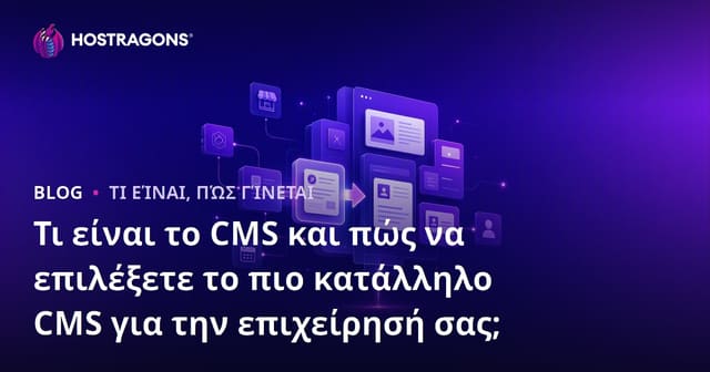Τι είναι το CMS και πώς να επιλέξετε το πιο κατάλληλο CMS για την επιχείρησή σας;
