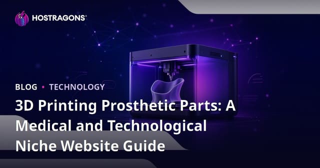 3D Printing Prosthetic Parts: A Medical and Technological Niche Website Guide