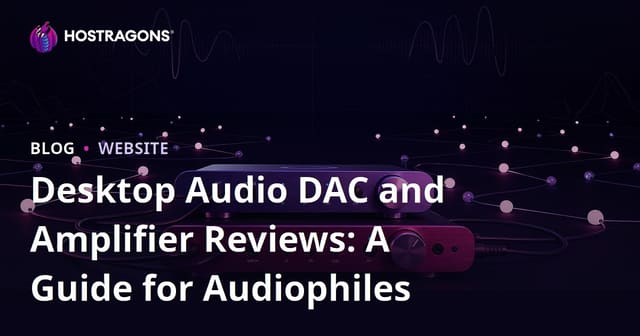 Desktop Audio DAC and Amplifier Reviews: A Guide for Audiophiles