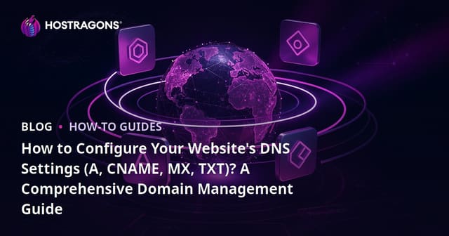 How to Configure Your Website's DNS Settings (A, CNAME, MX, TXT)? A Comprehensive Domain Management Guide