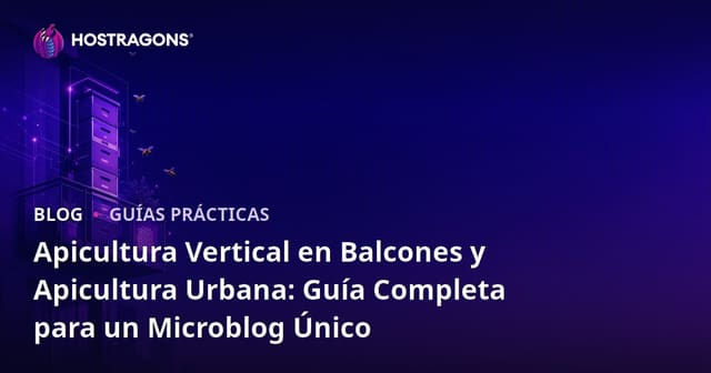 Apicultura Vertical en Balcones y Apicultura Urbana: Guía Completa para un Microblog Único