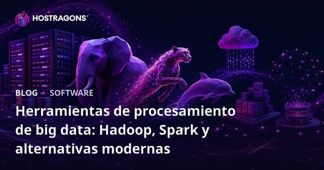 Herramientas de procesamiento de big data: Hadoop, Spark y alternativas modernas