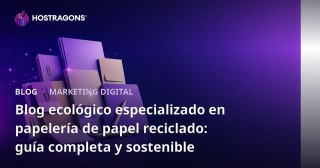Blog ecológico especializado en papelería de papel reciclado: guía completa y sostenible