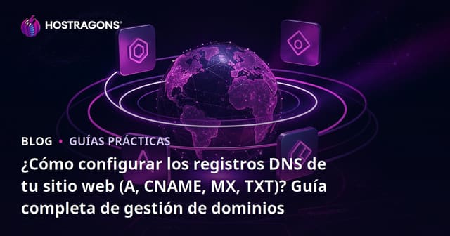 ¿Cómo configurar los registros DNS de tu sitio web (A, CNAME, MX, TXT)? Guía completa de gestión de dominios