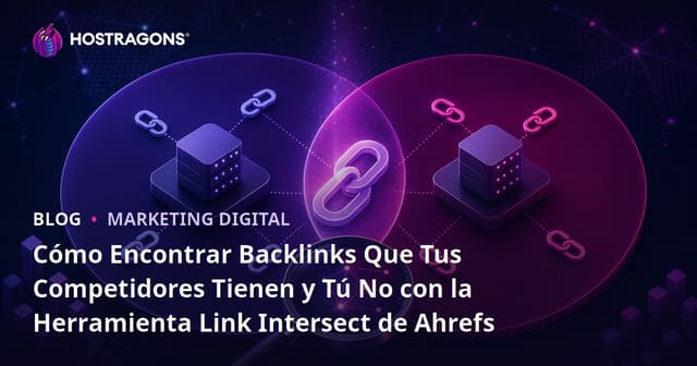 Cómo Encontrar Backlinks Que Tus Competidores Tienen y Tú No con la Herramienta Link Intersect de Ahrefs