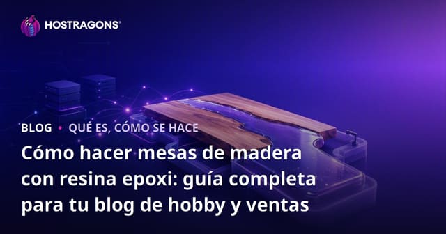 Cómo hacer mesas de madera con resina epoxi: guía completa para tu blog de hobby y ventas