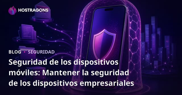 Seguridad de Dispositivos Móviles: Cómo Proteger los Dispositivos Empresariales