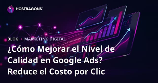 ¿Cómo Mejorar el Nivel de Calidad en Google Ads? Reduce el Costo por Clic