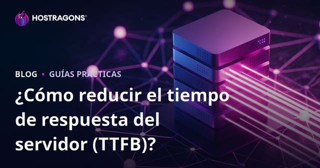 Cómo reducir el tiempo de respuesta del servidor (TTFB): factores y optimización