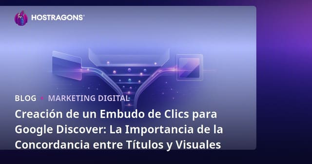 Creación de un Embudo de Clics para Google Discover: La Importancia de la Concordancia entre Títulos y Visuales