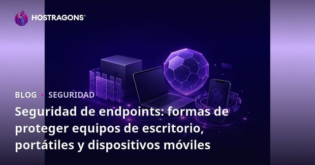 Seguridad de Puntos Finales: Estrategias para Proteger Dispositivos de Escritorio, Portátiles y Móviles