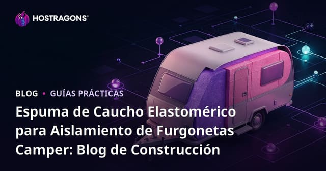 Espuma de Caucho Elastomérico para Aislamiento de Furgonetas Camper: Blog de Construcción