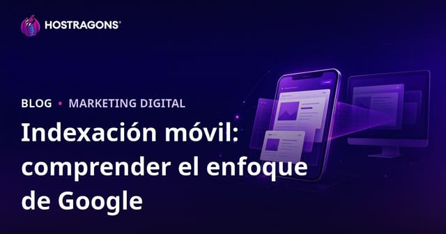 Comprendiendo el Enfoque de Google hacia la Indexación Móvil Primero