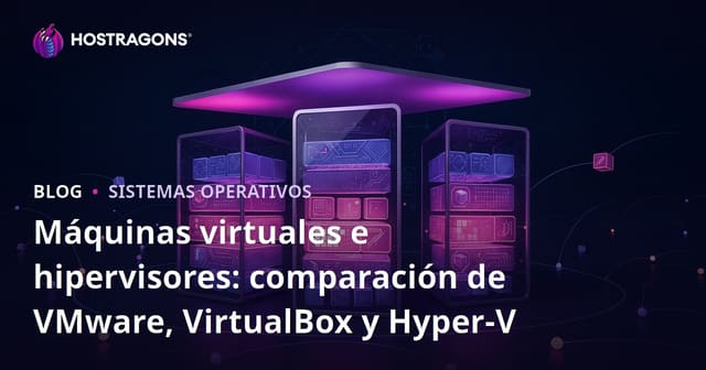 Máquinas virtuales e hipervisores: comparación de VMware, VirtualBox y Hyper-V