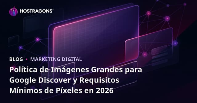 Política de Imágenes Grandes para Google Discover y Requisitos Mínimos de Píxeles en 2026