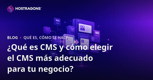 ¿Qué es un CMS y cómo elegir el CMS más adecuado para tu negocio?