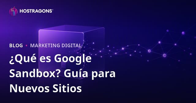 Qué es Google Sandbox y cómo salir del periodo Sandbox con una web nueva