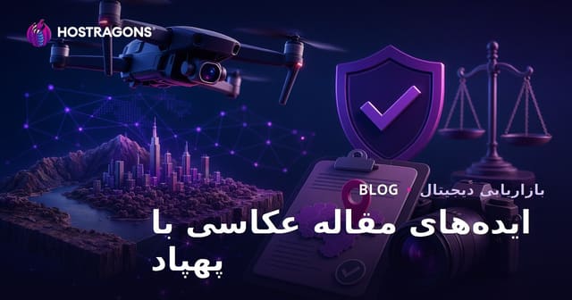 راهنمای ایده‌های مقاله‌ای برای افزایش ترافیک در عکاسی پهپادی و مجوزهای فیلم‌برداری هوایی