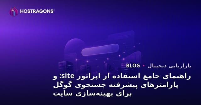 راهنمای جامع استفاده از اپراتور site: و پارامترهای پیشرفته جستجوی گوگل برای بهینه‌سازی سایت