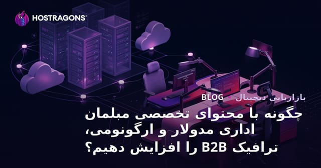 چگونه با محتوای تخصصی مبلمان اداری مدولار و ارگونومی، ترافیک B2B را افزایش دهیم؟