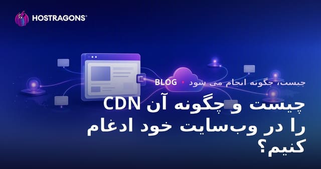 CDN چیست و چگونه آن را در وب‌سایت خود ادغام کنیم؟