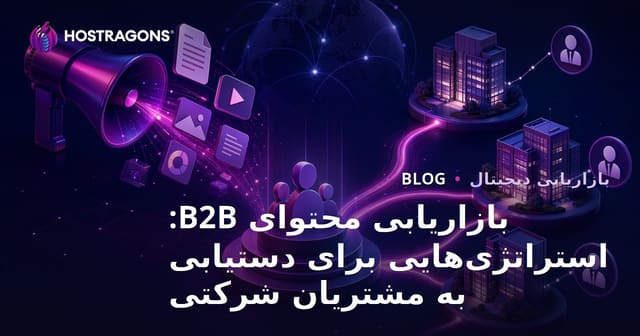 بازاریابی محتوای B2B: استراتژی‌هایی برای دستیابی به مشتریان شرکتی