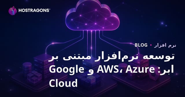 توسعه نرم‌افزار مبتنی بر ابر: AWS، Azure و Google Cloud