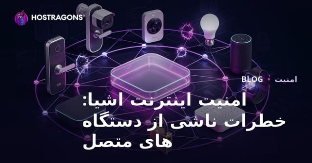 امنیت اینترنت اشیا (IoT): خطرات ناشی از دستگاه‌های متصل و راهکارهای مقابله