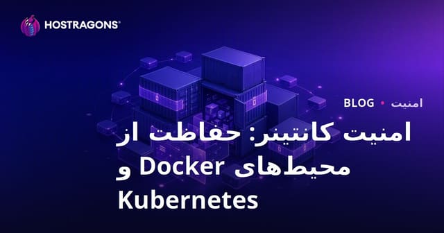 امنیت کانتینر: حفاظت از محیط‌های Docker و Kubernetes
