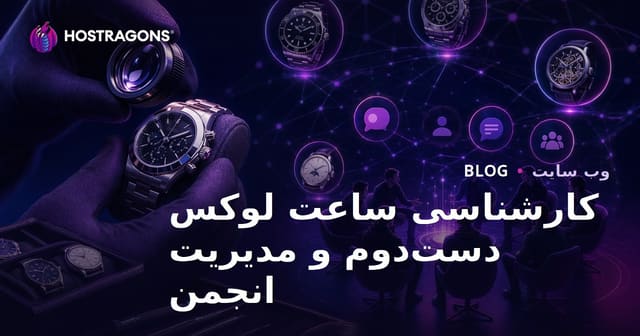 راهنمای جامع ارزیابی ساعت‌های لوکس دست دوم و مدیریت تخصصی انجمن ساعت‌دوستان