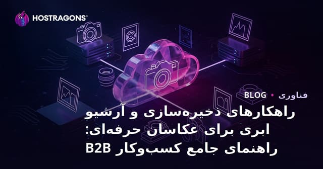 راهکارهای ذخیره‌سازی و آرشیو ابری برای عکاسان حرفه‌ای: راهنمای جامع کسب‌وکار B2B
