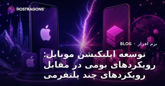 توسعه اپلیکیشن موبایل: رویکردهای بومی در مقابل رویکردهای چند پلتفرمی