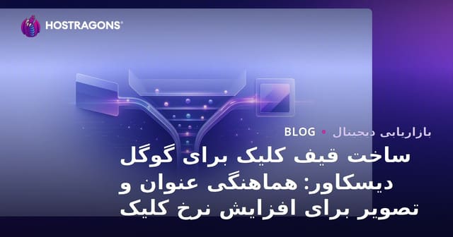 ساخت قیف کلیک برای گوگل دیسکاور: هماهنگی عنوان و تصویر برای افزایش نرخ کلیک