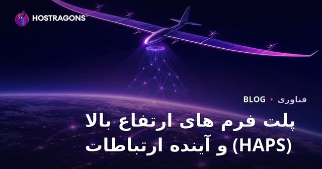 فناوری پلتفرم‌های ارتفاع بالا (HAPS) و آینده ارتباطات