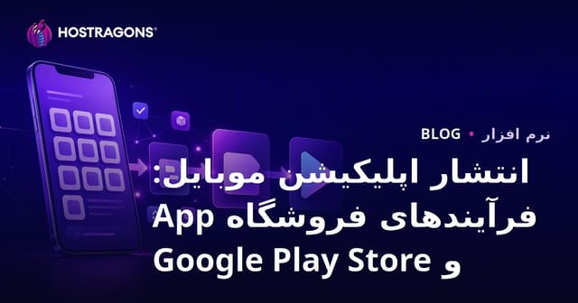 انتشار اپلیکیشن موبایل: فرآیندهای فروشگاه App و Google Play Store