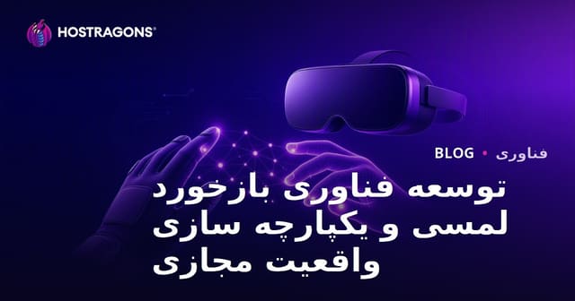 توسعه فناوری بازخورد لمسی و ادغام آن با واقعیت مجازی