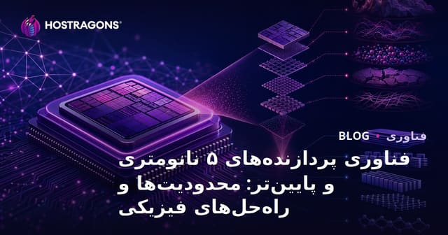 فناوری پردازنده‌های ۵ نانومتری و پایین‌تر: محدودیت‌ها و راه‌حل‌های فیزیکی