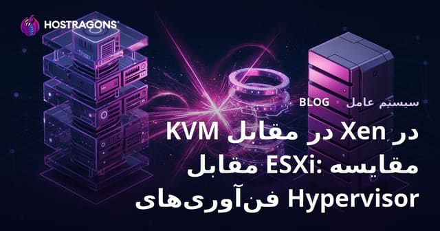 KVM در مقابل Xen در مقابل ESXi: مقایسه فن‌آوری‌های Hypervisor