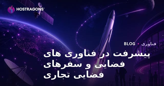 پیشرفت‌های فناوری فضایی و سفرهای تجاری فضایی؛ آینده‌ای روشن برای صنعت فضا