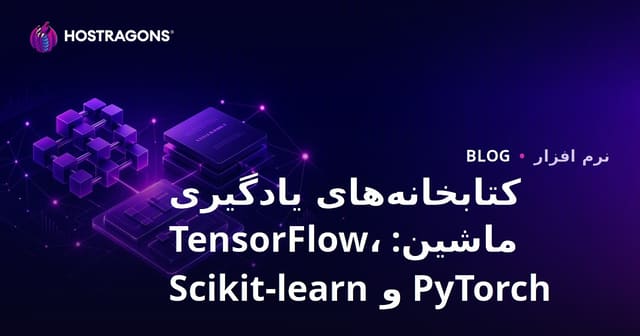 کتابخانه‌های یادگیری ماشین: TensorFlow، PyTorch و Scikit-learn