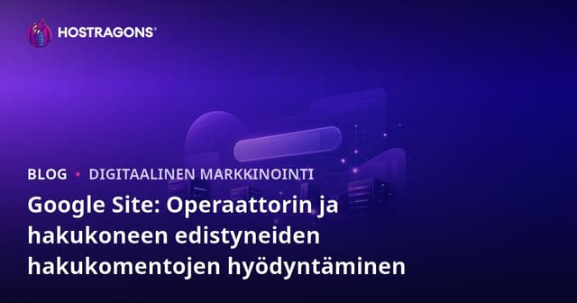 Google Site: Operaattorin ja hakukoneen edistyneiden hakukomentojen hyödyntäminen