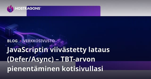 JavaScriptin viivästetty lataus (Defer/Async) – TBT-arvon pienentäminen kotisivullasi