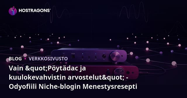 Vain "Pöytädac ja kuulokevahvistin arvostelut" - Odyofiili Niche-blogin Menestysresepti